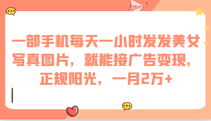 一部手机每天一小时发发美女写真图片,就能接广告变现,正规阳光,一月2万+-赛德副业库