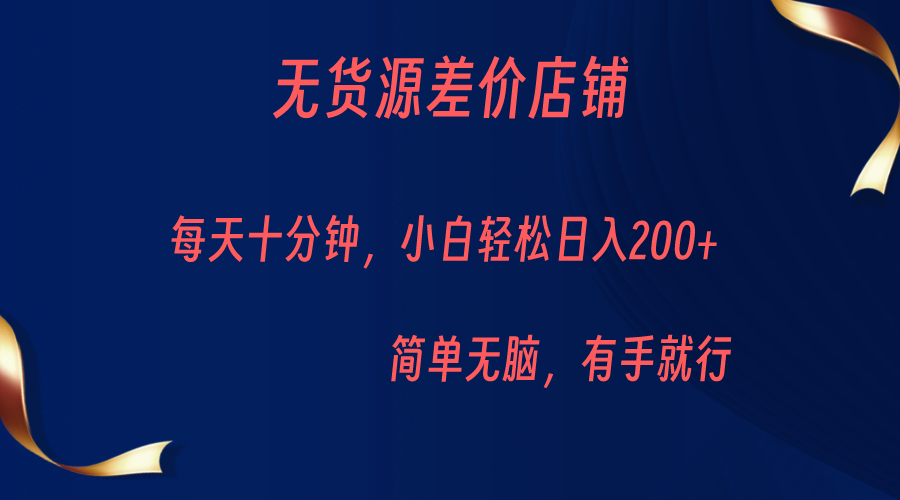 无货源差价小店，每天10分钟小白轻松日入200+，操作简单-赛德副业库