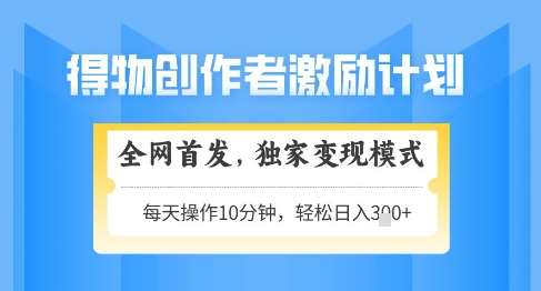 得物创作者激励，独家变现模式，轻松上手，日入3张+可矩阵，可放大【揭秘】-赛德副业库