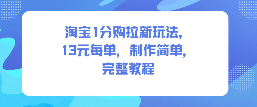 淘宝1分购拉新玩法,13米每单,制作简单,完整教程-赛德副业库
