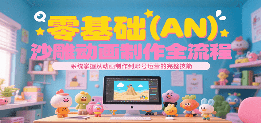 零基础(AN)沙雕动画制作全流程,系统掌握从动画制作到账号运营的完整技能-赛德副业库