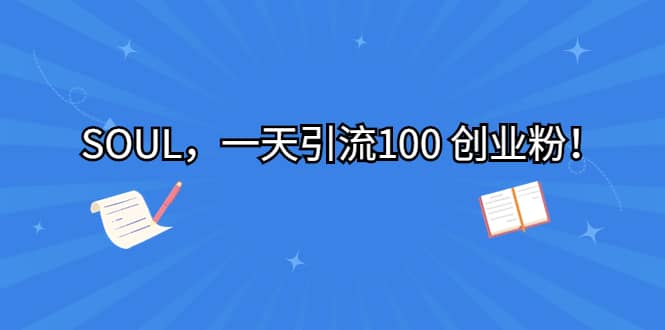 SOUL，一天引流100 创业粉-赛德副业库