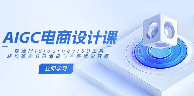AIGC电商设计课：精通Midjourney/SD工具，轻松搞定节日海报与产品视觉营销-赛德副业库