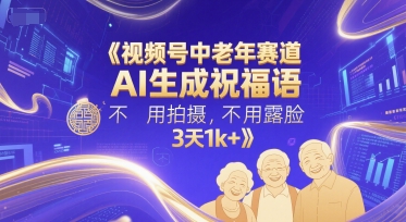 视频号中老年赛道，AI生成祝福语，不用拍摄，不用露脸，3天1k+-赛德副业库