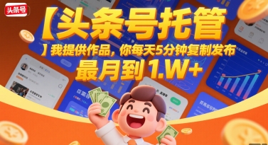 【头条号托管 】我提供作品,你每天5分钟复制发布,最高月入1W+【揭秘】-赛德副业库