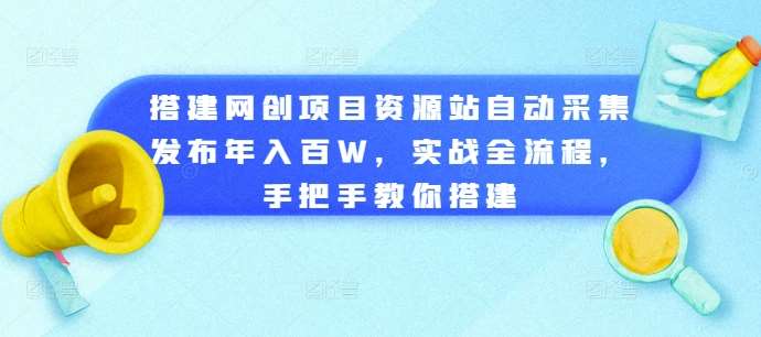搭建网创项目资源站自动采集发布年入百W，实战全流程，手把手教你搭建【揭秘】-赛德副业库