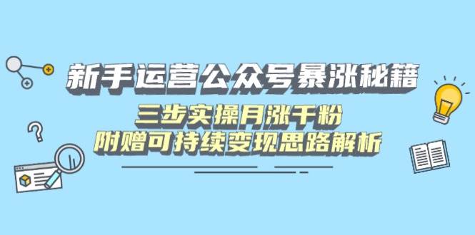 (14111期)新手运营公众号暴涨秘籍,三步实操月涨千粉,附赠可持续变现思路解析-赛德副业库
