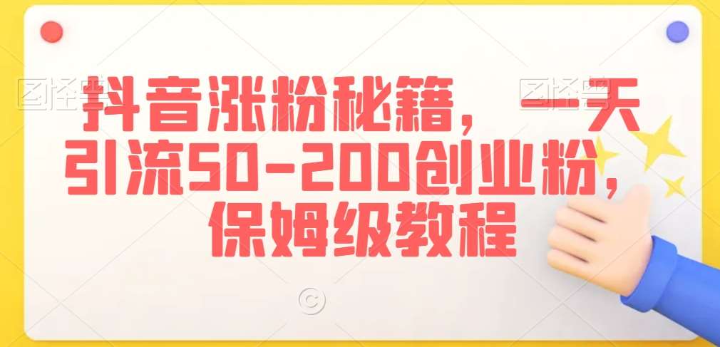 抖音涨粉秘籍，一天引流50-200创业粉，保姆级教程【揭秘】-赛德副业库