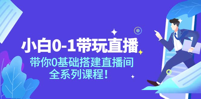 小白0-1带玩玩直播：带你0基础搭建直播间，全系列课程-赛德副业库