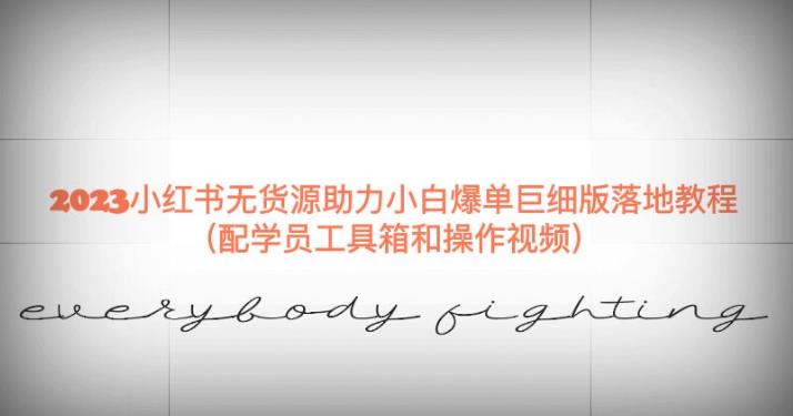 2023小红书无货源助力小白爆单巨细版落地教程（配学员工具箱和操作视频）【揭秘】-赛德副业库