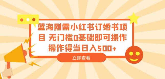 蓝海刚需小红书订婚书项目，无门槛0基础即可操作操作得当日入500+【揭秘】-赛德副业库