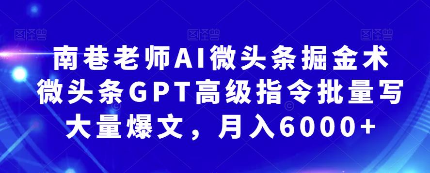 南巷老师AI微头条掘金术:微头条GPT高级指令批量写大量爆文,月入6000+-赛德副业库