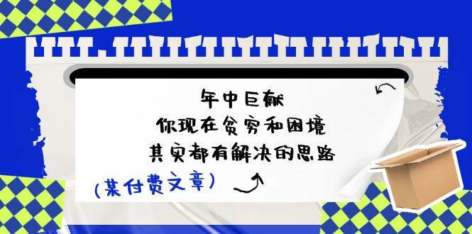 公众号付费文章：年中巨献-你现在贫穷和困境，其实都有解决的思路 (进来抄作业)-赛德副业库