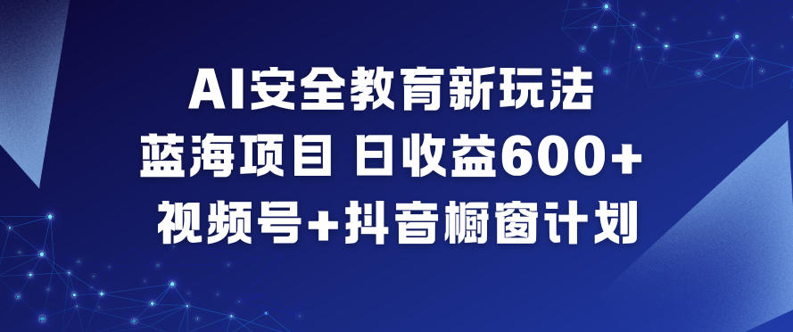 AI安全教育新玩法，蓝海项目，日收益6张+，视频号+抖音橱窗计划-赛德副业库