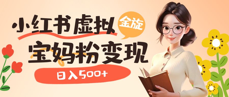小红书虚拟资源变现升级玩法,宝妈粉多种变现方式,日入500+-赛德副业库
