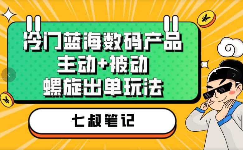 七叔冷门蓝海数码产品，主动+被动螺旋出单玩法，每天百分百出单-赛德副业库
