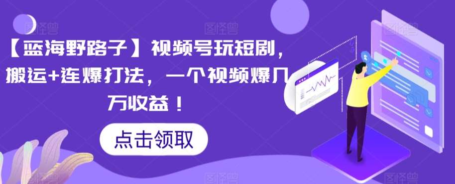 【蓝海野路子】视频号玩短剧，搬运+连爆打法，一个视频爆几万收益【揭秘】-赛德副业库