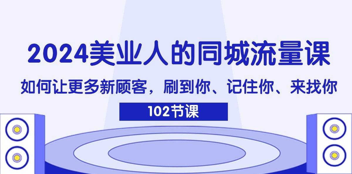 2024美业人的同城流量课：如何让更多新顾客，刷到你、记住你、来找你-赛德副业库