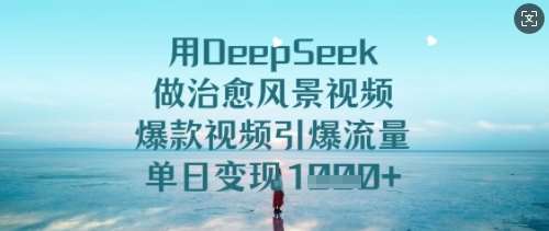 用DeepSeek做治愈风景视频，爆款视频引爆流量，单日变现多张-赛德副业库