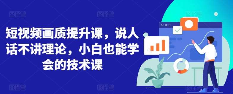 短视频画质提升课，说人话不讲理论，小白也能学会的技术课-赛德副业库
