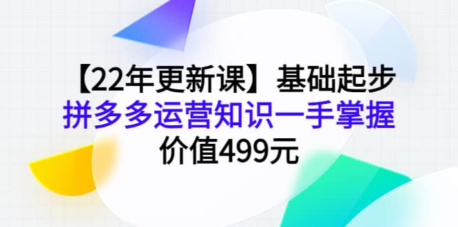 【22年更新课】基础起步,拼多多运营知识一手掌握,价值499元-赛德副业库