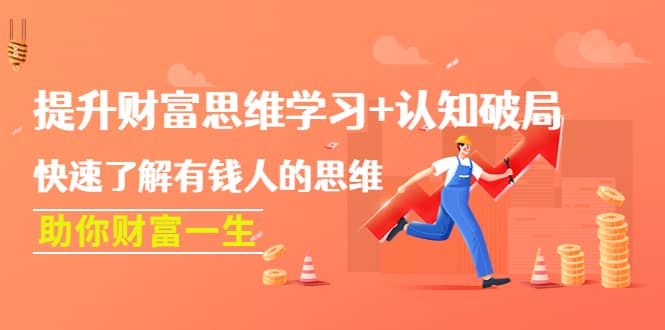 提升财富思维学习+认知破局：快速了解有钱人的思维，助你财富一生-赛德副业库
