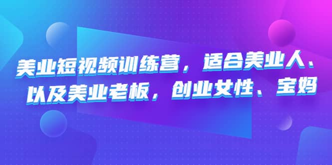 美业短视频训练营，适合美业人、以及美业老板，创业女性、宝妈-赛德副业库