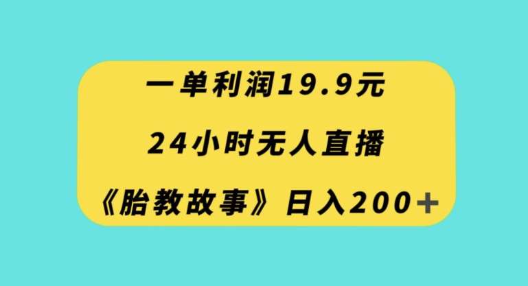 一单利润19.9，24小时无人直播胎教故事，每天轻松200+【揭秘】-赛德副业库