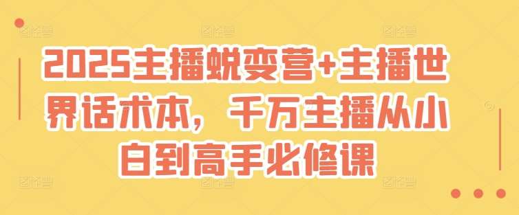 2025主播蜕变营+主播世界话术本，千万主播从小白到高手必修课-赛德副业库