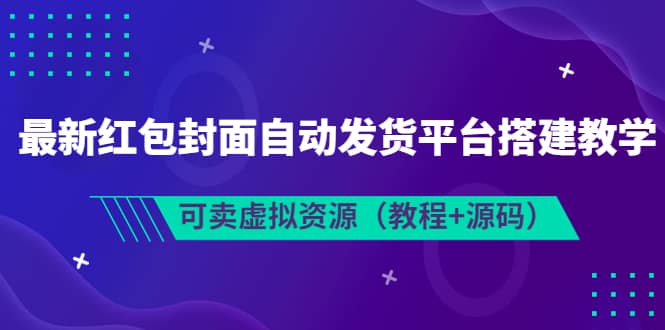 最新红包封面自动发货平台搭建教学，可卖虚拟资源（教程+源码）-赛德副业库