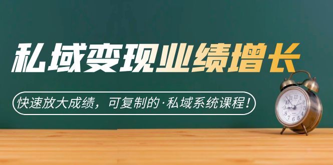 私域·变现业绩增长：快速放大成绩，可复制的·私域系统课程-赛德副业库