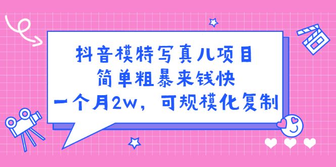抖音模特写真儿项目，简单粗暴来钱快，一个月2w，可规模化复制（附全套资料）-赛德副业库