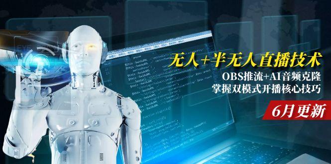 (15024期)无人+半无人直播技术:OBS推流+AI音频克隆 掌握双模式开播核心技巧-6月更新-赛德副业库