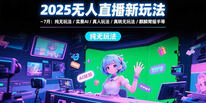 （15429期）2025无人直播新玩法-7月：纯无玩法/实景AI/真人玩法/绿幕玩法/真转无玩法-赛德副业库