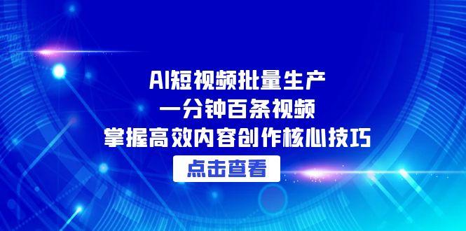 （15025期）AI短视频批量生产：一分钟百条视频，掌握高效内容创作核心技巧-赛德副业库