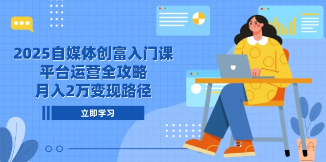 (14924期)2025自媒体创富入门课,平台运营全攻略,月入2万变现路径-赛德副业库
