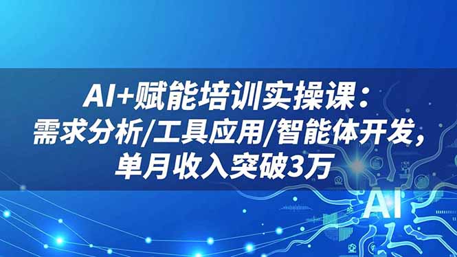 (16517期)AI+赋能培训实操课:需求分析/工具应用/智能体开发,单月收入突破3万-赛德副业库