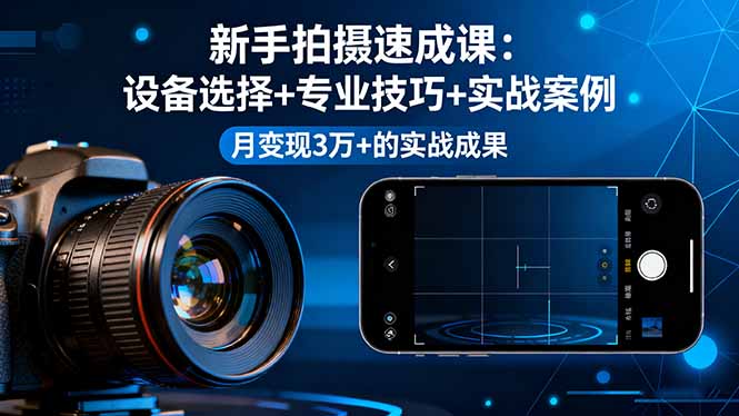 （16160期）新手拍摄速成课，设备选择+专业技巧+实战案例，月变现3万+的实战成果-赛德副业库