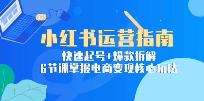 （15054期）小红书运营指南：快速起号+爆款拆解，6节课掌握电商变现核心玩法-赛德副业库