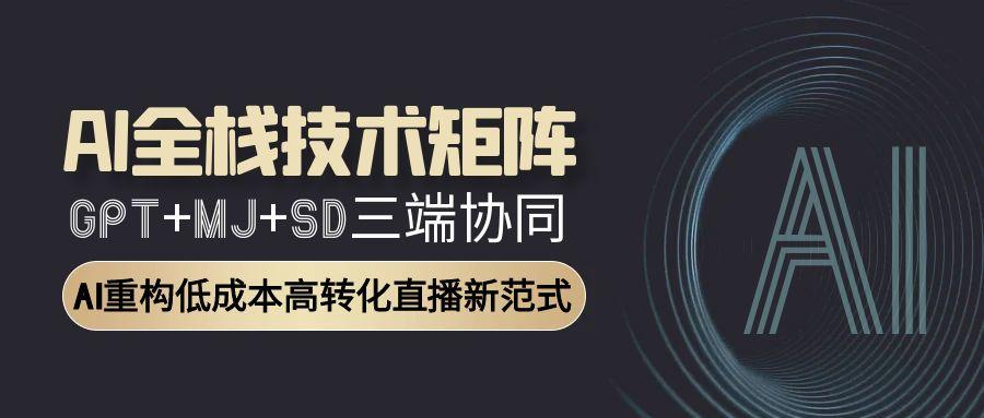 （15027期）AI全栈技术矩阵：GPT+MJ+SD三端协同，AI重构低成本高转化直播新范式-赛德副业库