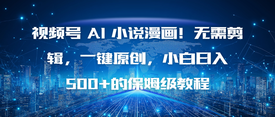 (16595期)视频号 AI 小说漫画!无需剪辑,一键原创,小白日入500+的保姆级教程-赛德副业库
