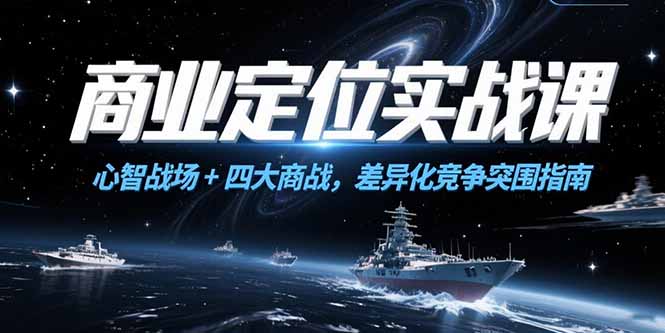 （15252期）商业定位实战课，心智战场+四大商战，差异化竞争突围指南-赛德副业库