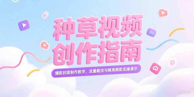 （15259期）小红书种草视频创作指南，爆款封面制作教学，流量截流与精准跟款实操演示-赛德副业库