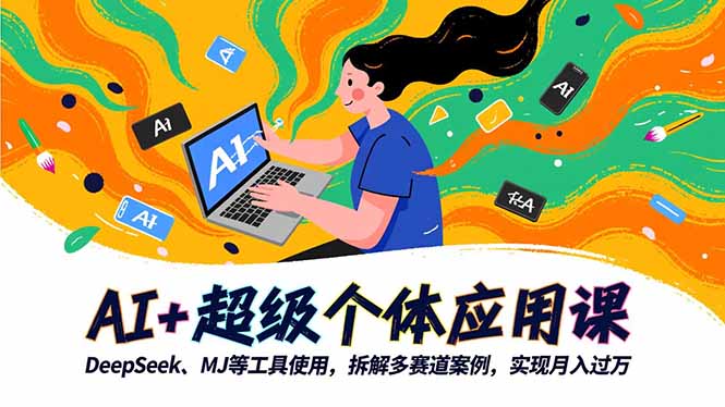 （16519期）AI+超级个体应用课，DeepSeek,MJ等工具使用,拆解多赛道案例，实现月入过万-赛德副业库