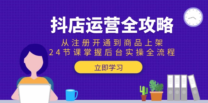 （15057期）抖店运营全攻略：从注册开通到商品上架，24节课掌握后台实操全流程-赛德副业库
