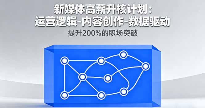 （16142期）新媒体高薪升核计划：运营逻辑-内容创作-数据驱动，提升200%的职场突破-赛德副业库