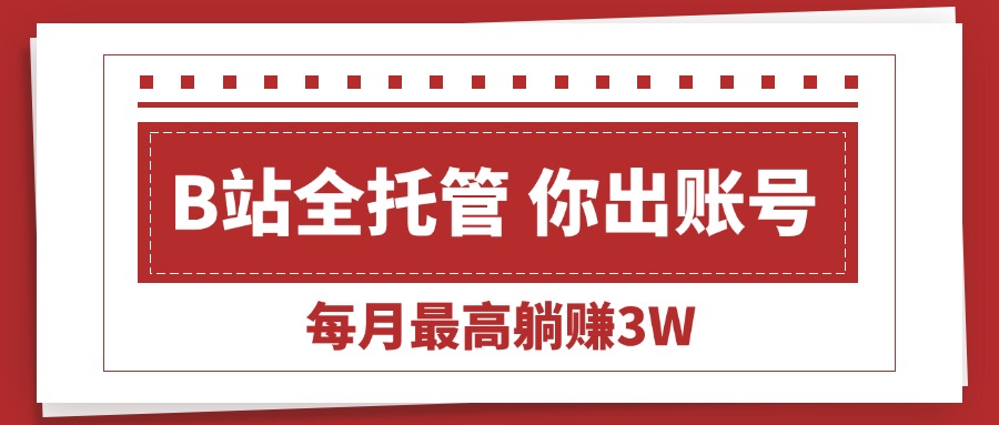 (15547期)【B站全程托管 】你出账号,我来运营,每月最高躺赚3W-赛德副业库