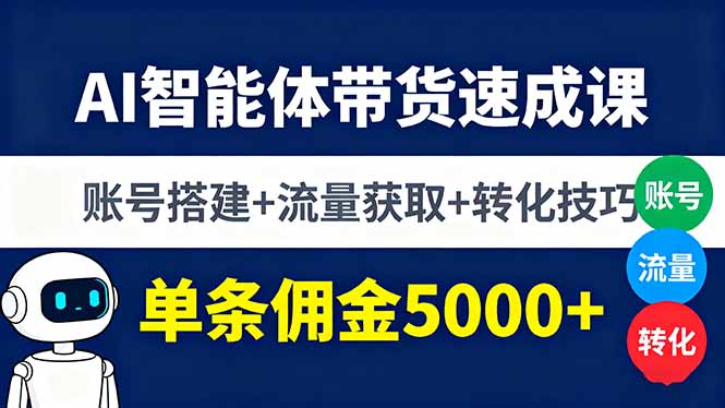 （16073期）AI智能体带货速成课，账号搭建+流量获取+转化技巧，单条佣金5000+-赛德副业库