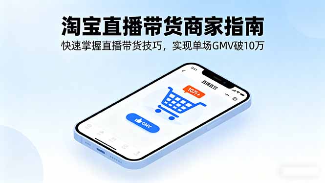 （16075期）淘宝直播带货商家指南，快速掌握直播带货技巧，实现单场GMV破10万-赛德副业库