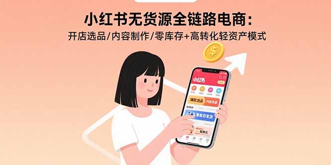 (15785期)小红书无货源全链路电商:开店选品/内容制作/零库存+高转化轻资产模式-赛德副业库
